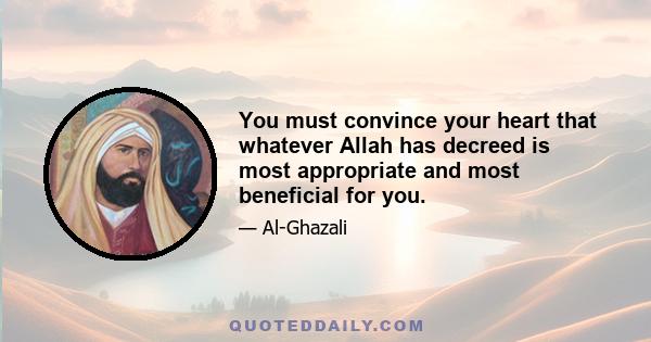 You must convince your heart that whatever Allah has decreed is most appropriate and most beneficial for you.