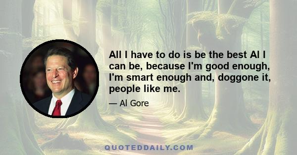 All I have to do is be the best Al I can be, because I'm good enough, I'm smart enough and, doggone it, people like me.