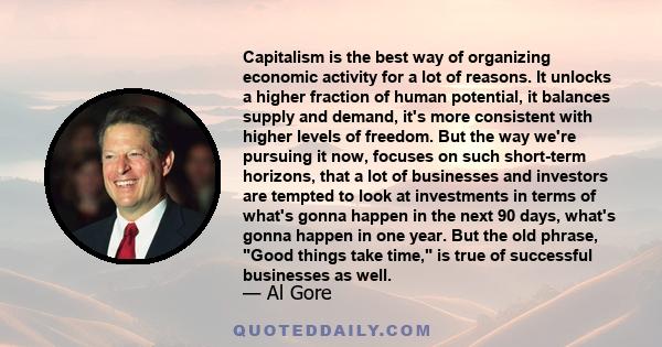 Capitalism is the best way of organizing economic activity for a lot of reasons. It unlocks a higher fraction of human potential, it balances supply and demand, it's more consistent with higher levels of freedom. But