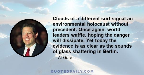 Clouds of a different sort signal an environmental holocaust without precedent. Once again, world leaders waffle, hoping the danger will dissipate. Yet today the evidence is as clear as the sounds of glass shattering in 