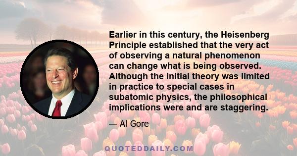 Earlier in this century, the Heisenberg Principle established that the very act of observing a natural phenomenon can change what is being observed. Although the initial theory was limited in practice to special cases