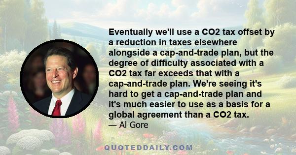 Eventually we'll use a CO2 tax offset by a reduction in taxes elsewhere alongside a cap-and-trade plan, but the degree of difficulty associated with a CO2 tax far exceeds that with a cap-and-trade plan. We're seeing