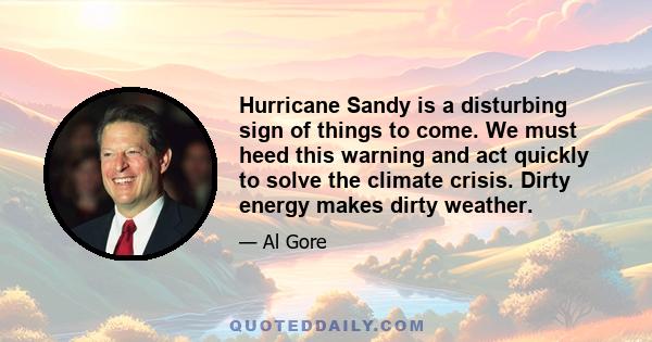 Hurricane Sandy is a disturbing sign of things to come. We must heed this warning and act quickly to solve the climate crisis. Dirty energy makes dirty weather.