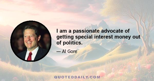 I am a passionate advocate of getting special interest money out of politics.