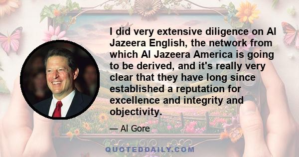 I did very extensive diligence on Al Jazeera English, the network from which Al Jazeera America is going to be derived, and it's really very clear that they have long since established a reputation for excellence and