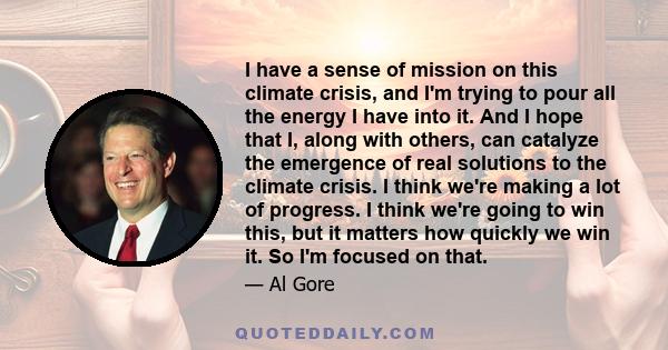 I have a sense of mission on this climate crisis, and I'm trying to pour all the energy I have into it. And I hope that I, along with others, can catalyze the emergence of real solutions to the climate crisis. I think