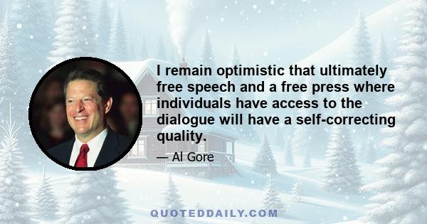 I remain optimistic that ultimately free speech and a free press where individuals have access to the dialogue will have a self-correcting quality.