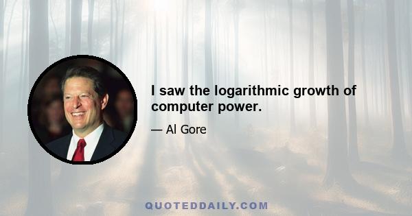 I saw the logarithmic growth of computer power.