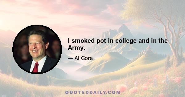 I smoked pot in college and in the Army.