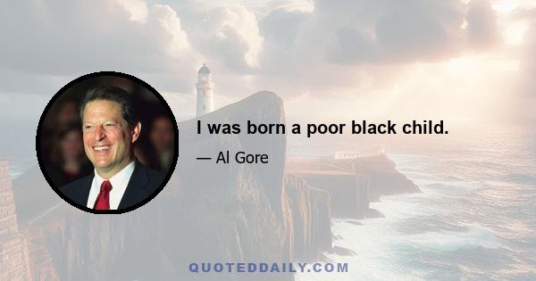 I was born a poor black child.