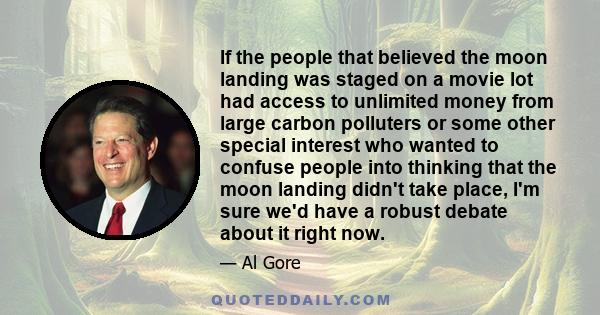 If the people that believed the moon landing was staged on a movie lot had access to unlimited money from large carbon polluters or some other special interest who wanted to confuse people into thinking that the moon