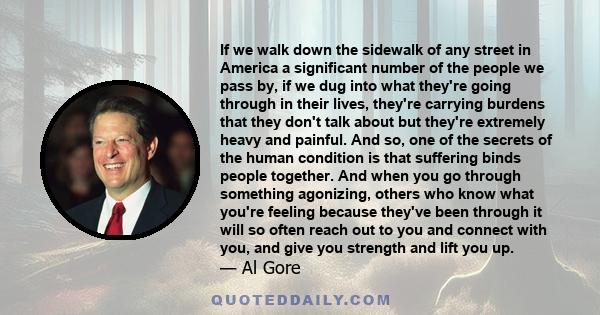 If we walk down the sidewalk of any street in America a significant number of the people we pass by, if we dug into what they're going through in their lives, they're carrying burdens that they don't talk about but