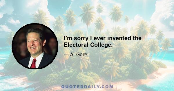 I'm sorry I ever invented the Electoral College.