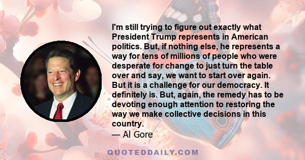 I'm still trying to figure out exactly what President Trump represents in American politics. But, if nothing else, he represents a way for tens of millions of people who were desperate for change to just turn the table