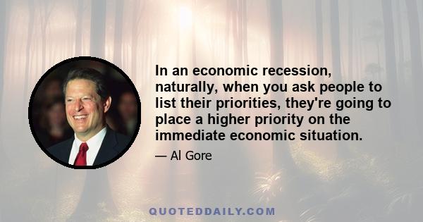 In an economic recession, naturally, when you ask people to list their priorities, they're going to place a higher priority on the immediate economic situation.