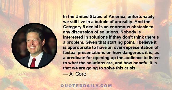 In the United States of America, unfortunately we still live in a bubble of unreality. And the Category 5 denial is an enormous obstacle to any discussion of solutions. Nobody is interested in solutions if they don’t