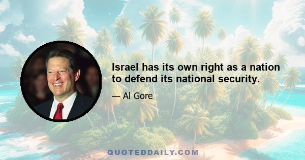 Israel has its own right as a nation to defend its national security.