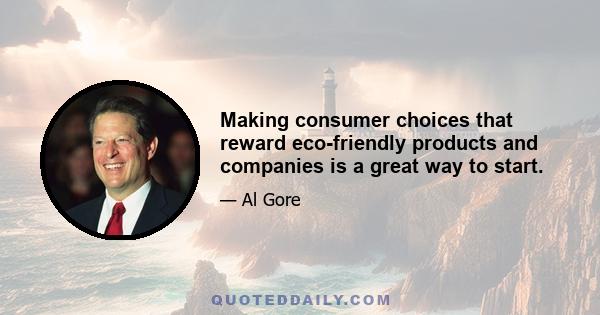 Making consumer choices that reward eco-friendly products and companies is a great way to start.