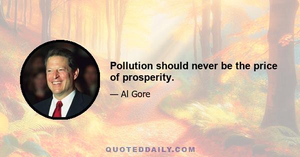 Pollution should never be the price of prosperity.