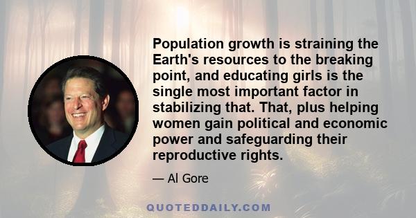 Population growth is straining the Earth's resources to the breaking point, and educating girls is the single most important factor in stabilizing that. That, plus helping women gain political and economic power and