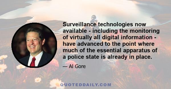 Surveillance technologies now available - including the monitoring of virtually all digital information - have advanced to the point where much of the essential apparatus of a police state is already in place.