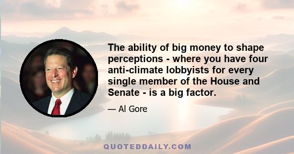 The ability of big money to shape perceptions - where you have four anti-climate lobbyists for every single member of the House and Senate - is a big factor.