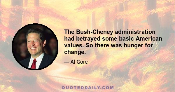 The Bush-Cheney administration had betrayed some basic American values. So there was hunger for change.