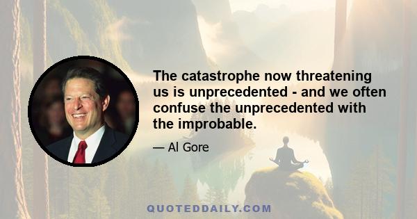 The catastrophe now threatening us is unprecedented - and we often confuse the unprecedented with the improbable.