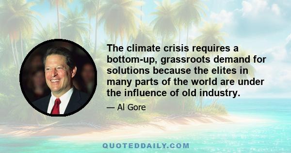 The climate crisis requires a bottom-up, grassroots demand for solutions because the elites in many parts of the world are under the influence of old industry.