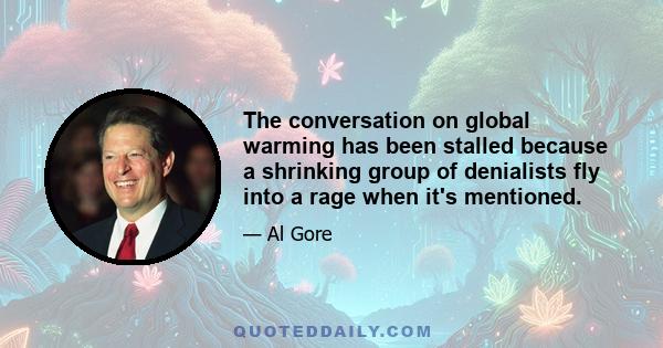 The conversation on global warming has been stalled because a shrinking group of denialists fly into a rage when it's mentioned.