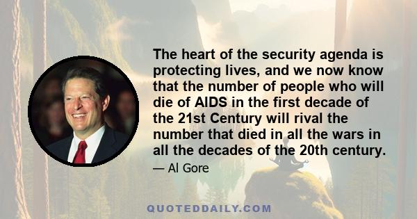 The heart of the security agenda is protecting lives, and we now know that the number of people who will die of AIDS in the first decade of the 21st Century will rival the number that died in all the wars in all the