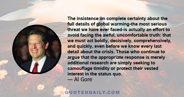 The insistence on complete certainty about the full details of global warming-the most serious threat we have ever faced-is actually an effort to avoid facing the awful, uncomfortable truth: that we must act boldly,