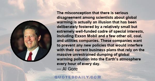 The misconception that there is serious disagreement among scientists about global warming is actually an illusion that has been deliberately fostered by a relatively small but extremely well-funded cadre of special