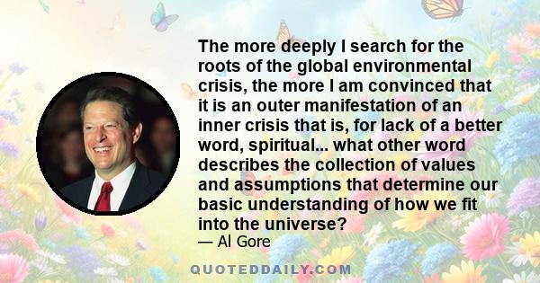 The more deeply I search for the roots of the global environmental crisis, the more I am convinced that it is an outer manifestation of an inner crisis that is, for lack of a better word, spiritual... what other word