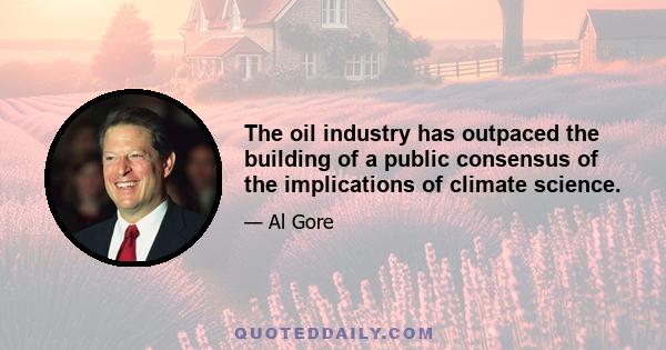 The oil industry has outpaced the building of a public consensus of the implications of climate science.