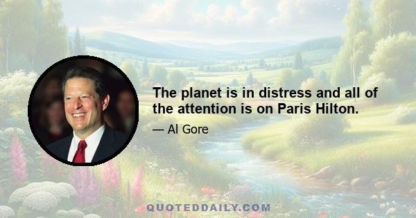 The planet is in distress and all of the attention is on Paris Hilton.