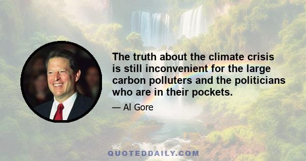 The truth about the climate crisis is still inconvenient for the large carbon polluters and the politicians who are in their pockets.