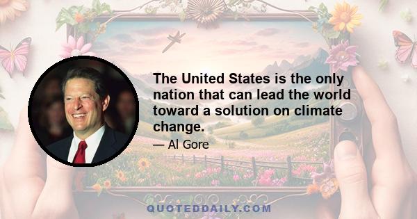 The United States is the only nation that can lead the world toward a solution on climate change.