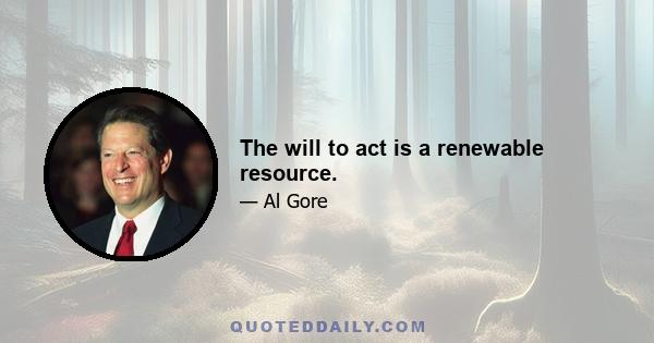 The will to act is a renewable resource.