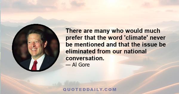 There are many who would much prefer that the word 'climate' never be mentioned and that the issue be eliminated from our national conversation.