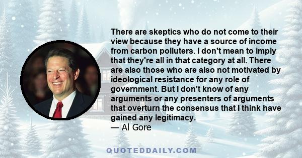 There are skeptics who do not come to their view because they have a source of income from carbon polluters.