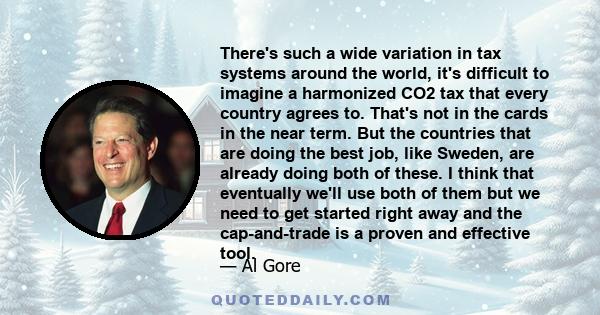 There's such a wide variation in tax systems around the world, it's difficult to imagine a harmonized CO2 tax that every country agrees to. That's not in the cards in the near term. But the countries that are doing the