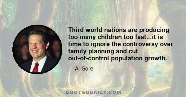 Third world nations are producing too many children too fast...it is time to ignore the controversy over family planning and cut out-of-control population growth.