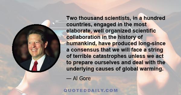 Two thousand scientists, in a hundred countries, engaged in the most elaborate, well organized scientific collaboration in the history of humankind, have produced long-since a consensus that we will face a string of