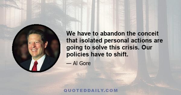 We have to abandon the conceit that isolated personal actions are going to solve this crisis. Our policies have to shift.