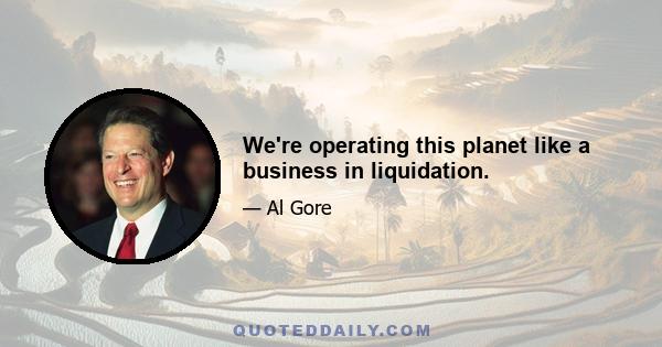 We're operating this planet like a business in liquidation.