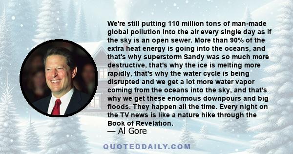 We're still putting 110 million tons of man-made global pollution into the air every single day as if the sky is an open sewer. More than 90% of the extra heat energy is going into the oceans, and that's why superstorm