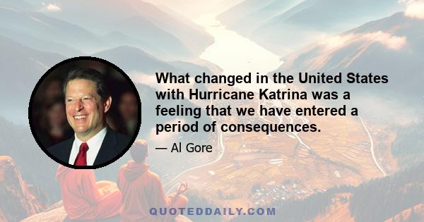 What changed in the United States with Hurricane Katrina was a feeling that we have entered a period of consequences.