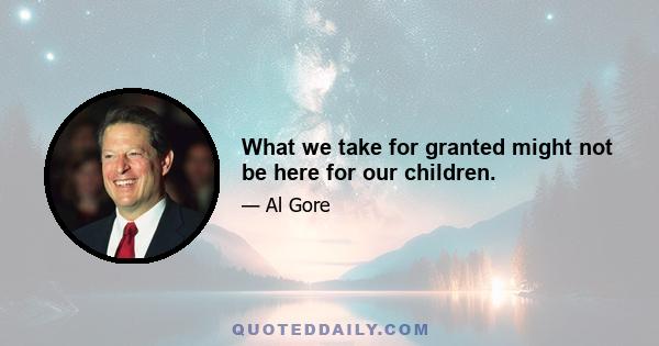 What we take for granted might not be here for our children.