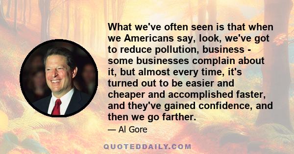 What we've often seen is that when we Americans say, look, we've got to reduce pollution, business - some businesses complain about it, but almost every time, it's turned out to be easier and cheaper and accomplished